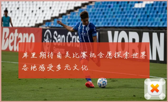 库里期待南美比赛机会愿探索世界各地感受多元文化