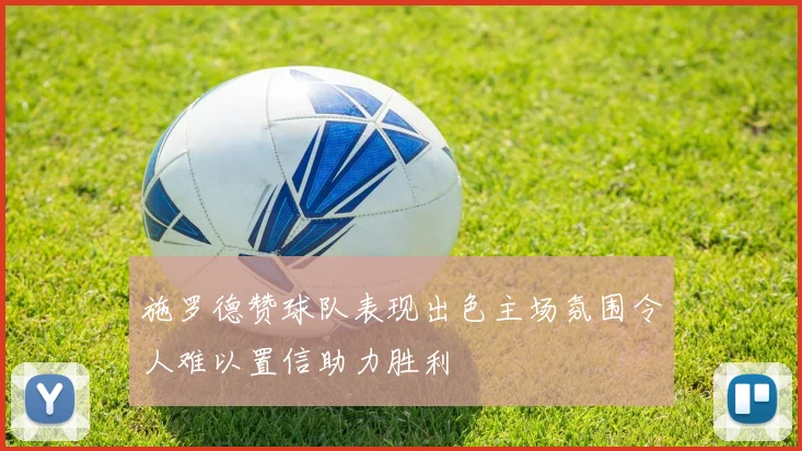 施罗德赞球队表现出色主场氛围令人难以置信助力胜利