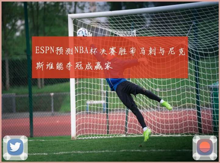 ESPN预测NBA杯决赛胜率马刺与尼克斯谁能夺冠成赢家