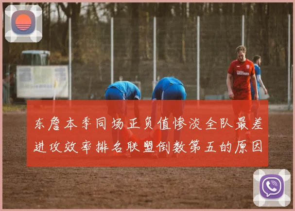东詹本季同场正负值惨淡全队最差进攻效率排名联盟倒数第五的原因分析
