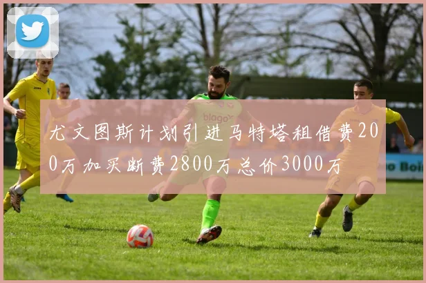 尤文图斯计划引进马特塔租借费200万加买断费2800万总价3000万