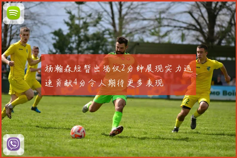 杨瀚森短暂出场仅2分钟展现实力迅速贡献4分令人期待更多表现