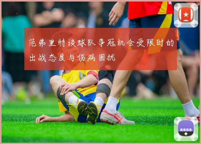范弗里特谈球队争冠机会受限时的出战态度与伤病困扰