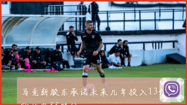马竞新股东承诺未来几年投入13亿欧收购55股份
