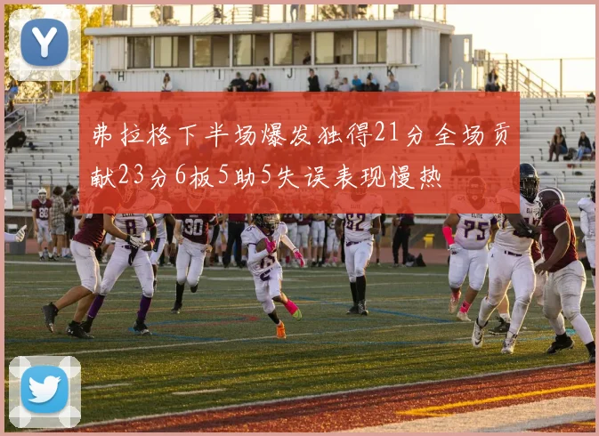 弗拉格下半场爆发独得21分全场贡献23分6板5助5失误表现慢热