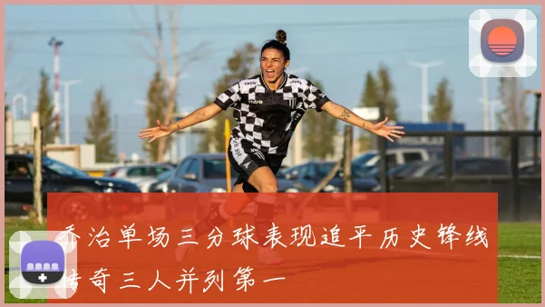 乔治单场三分球表现追平历史锋线传奇三人并列第一